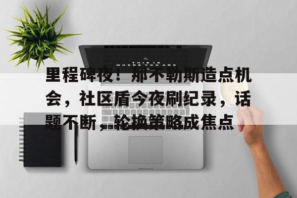 九游玩家推荐游戏里程碑夜！那不勒斯造点机会，社区盾今夜刷纪录，话题不断，轮换策略成焦点的简单介绍